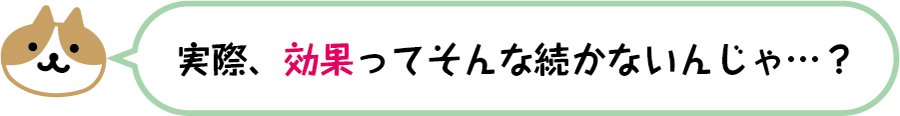 実際、効果ってそんな続かないんじゃ…？