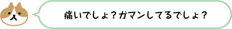 痛いでしょ？ガマンしてるでしょ？