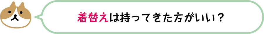 着替えは持ってきた方がいい？